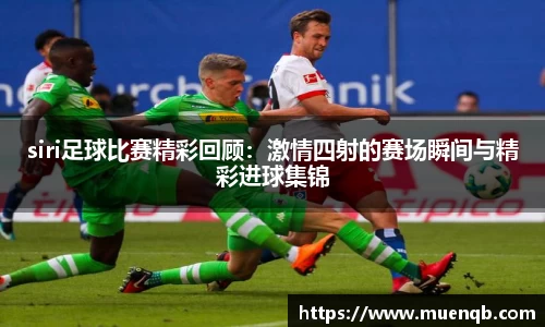 siri足球比赛精彩回顾：激情四射的赛场瞬间与精彩进球集锦