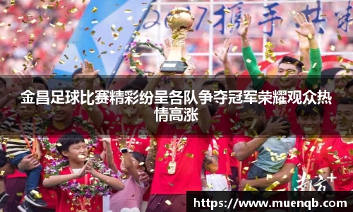 金昌足球比赛精彩纷呈各队争夺冠军荣耀观众热情高涨