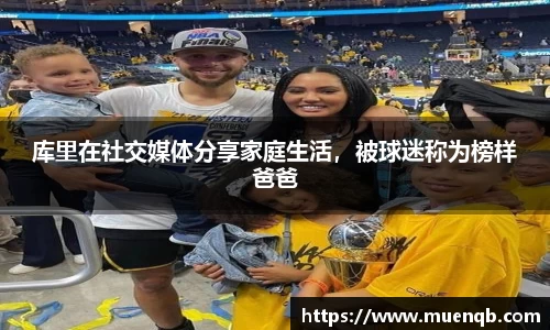 库里在社交媒体分享家庭生活，被球迷称为榜样爸爸