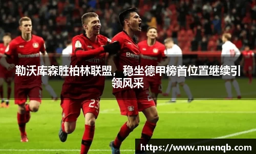 勒沃库森胜柏林联盟，稳坐德甲榜首位置继续引领风采