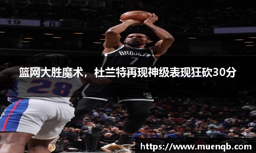 篮网大胜魔术，杜兰特再现神级表现狂砍30分