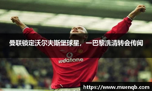 曼联锁定沃尔夫斯堡球星，一巴黎洗清转会传闻