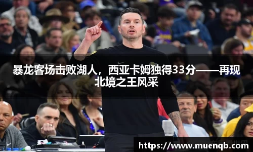 暴龙客场击败湖人，西亚卡姆独得33分——再现北境之王风采