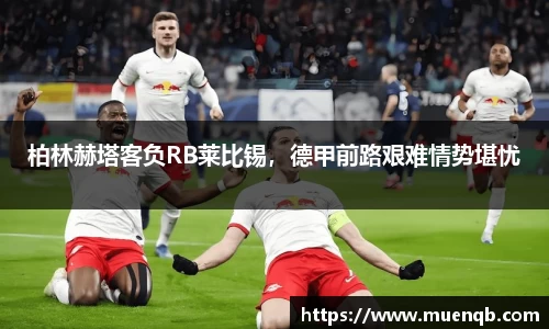 柏林赫塔客负RB莱比锡，德甲前路艰难情势堪忧