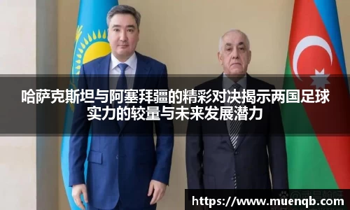 哈萨克斯坦与阿塞拜疆的精彩对决揭示两国足球实力的较量与未来发展潜力