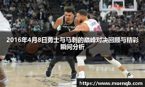 2016年4月8日勇士与马刺的巅峰对决回顾与精彩瞬间分析