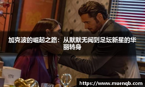 加克波的崛起之路：从默默无闻到足坛新星的华丽转身