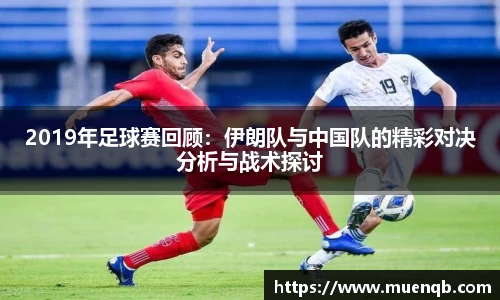 2019年足球赛回顾：伊朗队与中国队的精彩对决分析与战术探讨