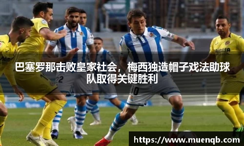 巴塞罗那击败皇家社会，梅西独造帽子戏法助球队取得关键胜利