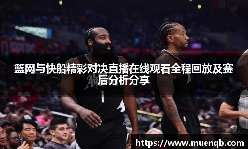 篮网与快船精彩对决直播在线观看全程回放及赛后分析分享