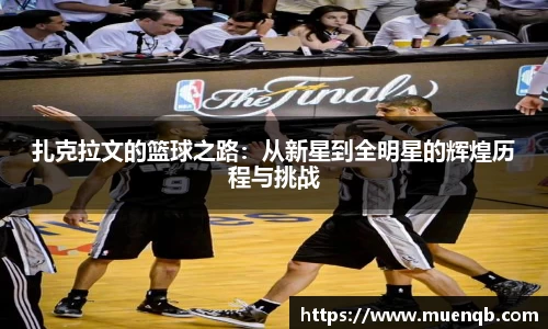 扎克拉文的篮球之路：从新星到全明星的辉煌历程与挑战