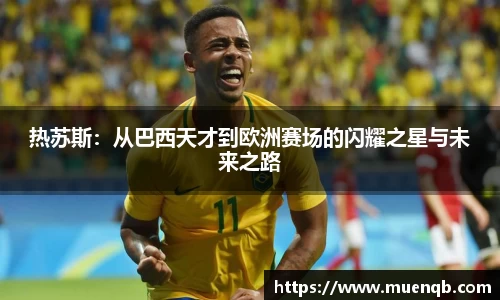 热苏斯：从巴西天才到欧洲赛场的闪耀之星与未来之路