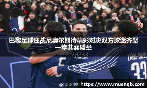 巴黎足球迎战尼奥尔期待精彩对决双方球迷齐聚一堂共襄盛举