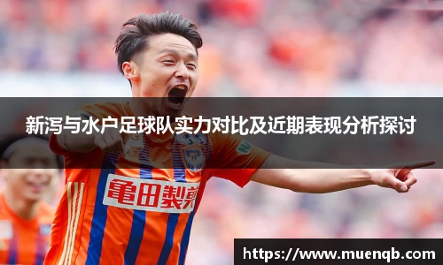 新泻与水户足球队实力对比及近期表现分析探讨