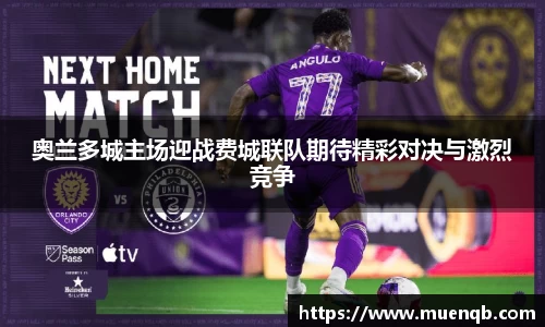 奥兰多城主场迎战费城联队期待精彩对决与激烈竞争