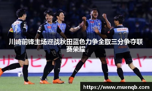 川崎前锋主场迎战秋田蓝色力争全取三分争夺联赛荣耀
