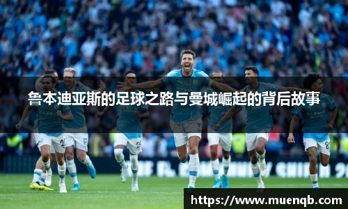 鲁本迪亚斯的足球之路与曼城崛起的背后故事