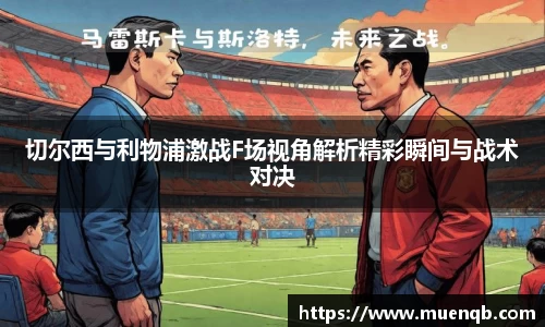 切尔西与利物浦激战F场视角解析精彩瞬间与战术对决