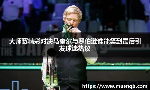 大师赛精彩对决马奎尔与罗伯逊谁能笑到最后引发球迷热议