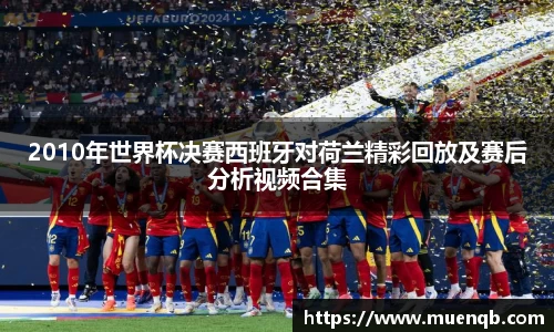 2010年世界杯决赛西班牙对荷兰精彩回放及赛后分析视频合集
