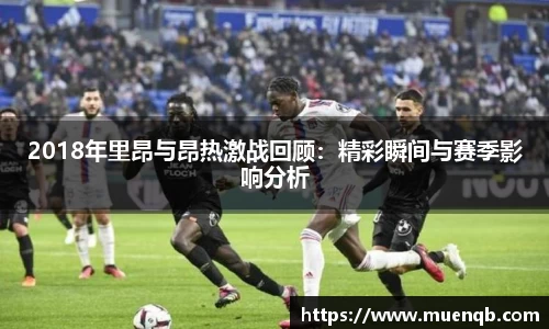 2018年里昂与昂热激战回顾：精彩瞬间与赛季影响分析