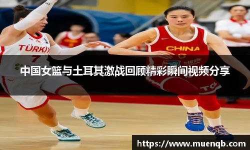 中国女篮与土耳其激战回顾精彩瞬间视频分享