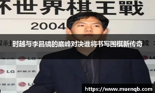 时越与李昌镐的巅峰对决谁将书写围棋新传奇
